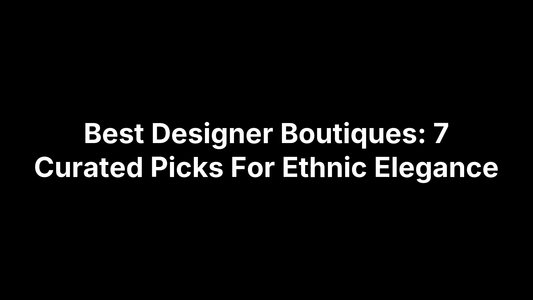 Best Designer Boutiques: 7 Curated Picks For Ethnic Elegance